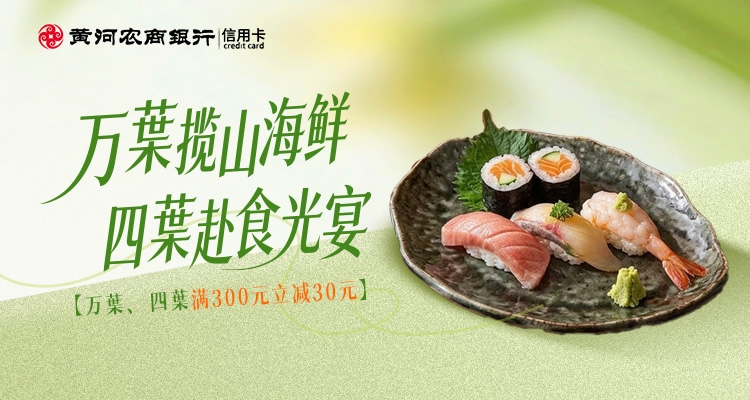 美食优惠 · 万葉揽山海鲜，四葉赴食光宴！刷黄河农商银行信用卡，万葉·四葉消费满300元立减30元！